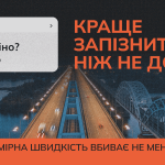 Щодня війна забирає життя українців та українок. Водночас тисячі смертей і травм у мирному повсякденному житті спричинені порушеннями Правил дорожнього руху. Зокрема перевищенням швидкості – фактором, якого можна уникнути.